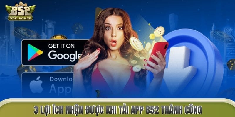 3 lợi ích nhận được khi tải app B52 thành công