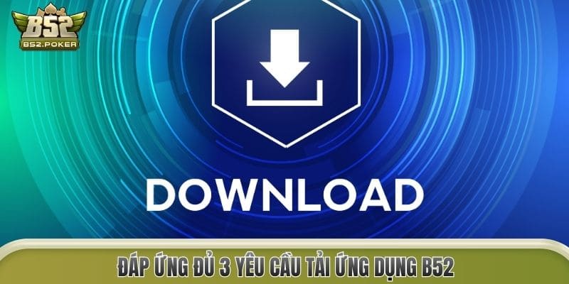 Đáp ứng đủ 3 yêu cầu tải ứng dụng B52