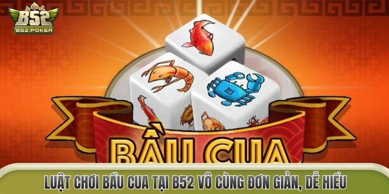 Luật chơi Bầu Cua tại B52 vô cùng đơn giản, dễ hiểu