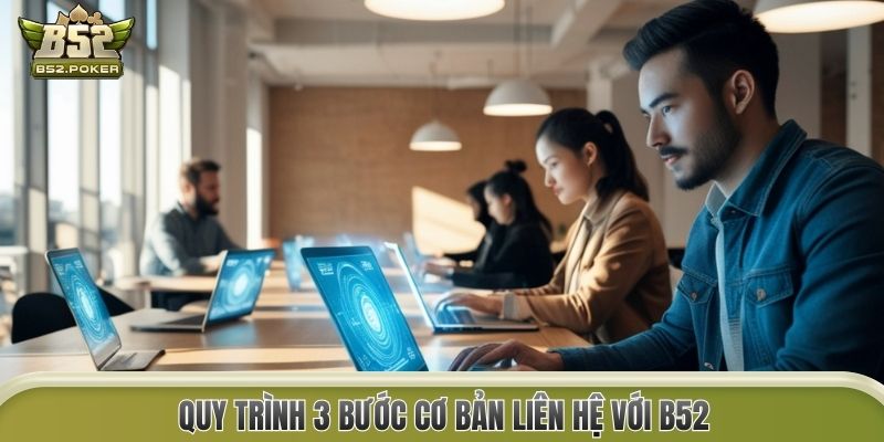 Quy trình 3 bước cơ bản liên hệ với B52