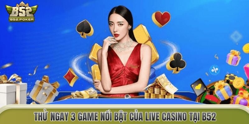 Thử ngay 3 game nổi bật của Live Casino tại B52