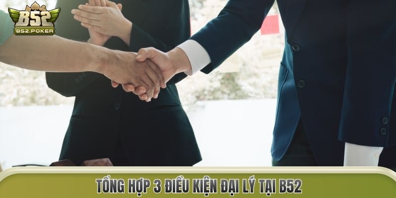 Tổng hợp 3 điều kiện đại lý tại B52