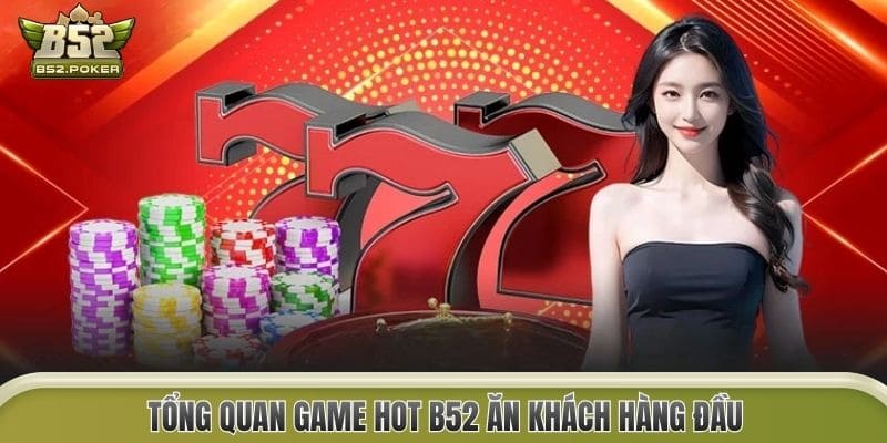 Tổng quan Game Hot B52 ăn khách hàng đầu
