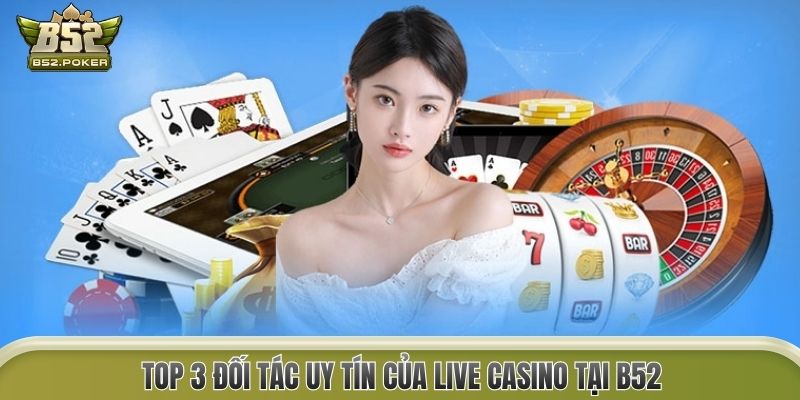 Top 3 đối tác uy tín của Live Casino tại B52