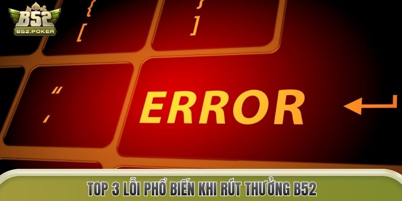 Top 3 lỗi phổ biến khi rút thưởng B52